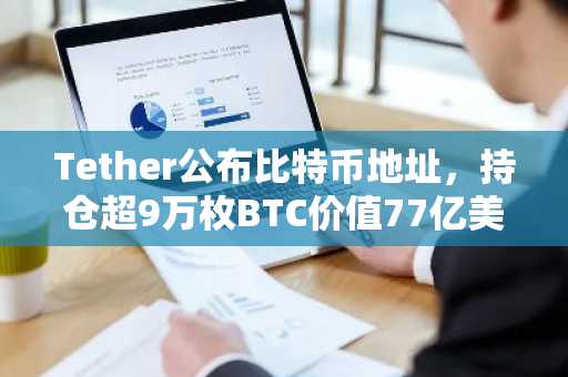 Tether公布比特币地址，持仓超9万枚BTC价值77亿美元