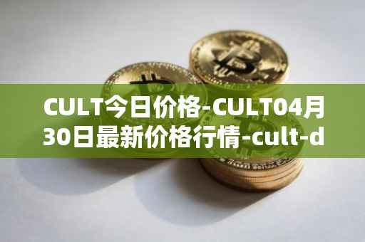 CULT今日价格-CULT04月30日最新价格行情-cult-dao最新走势消息