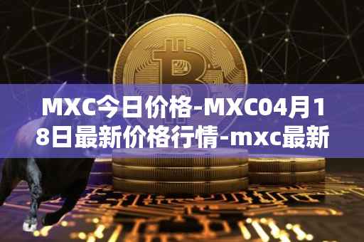 MXC今日价格-MXC04月18日最新价格行情-mxc最新走势消息