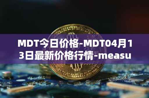 MDT今日价格-MDT04月13日最新价格行情-measurable-data-token最新走势消息