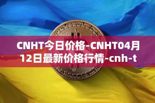 CNHT今日价格-CNHT04月12日最新价格行情-cnh-tether最新走势消息