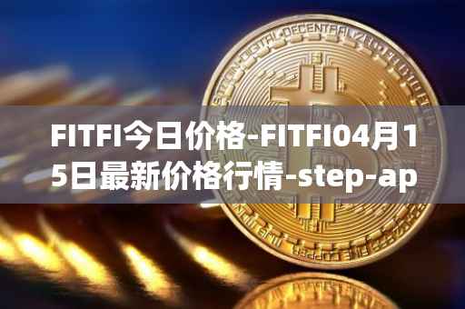 FITFI今日价格-FITFI04月15日最新价格行情-step-app最新走势消息