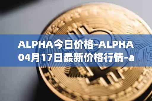 ALPHA今日价格-ALPHA04月17日最新价格行情-alpha-finance最新走势消息