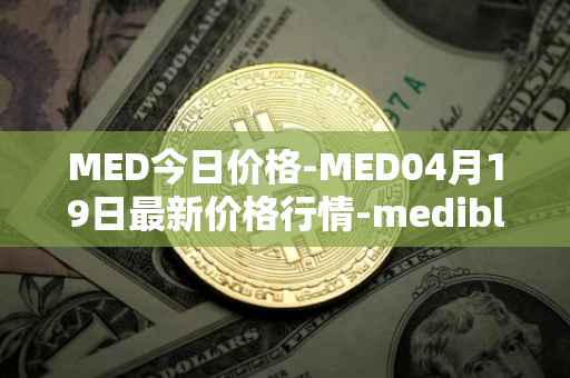 MED今日价格-MED04月19日最新价格行情-medibloc最新走势消息