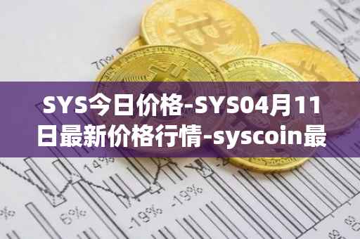 SYS今日价格-SYS04月11日最新价格行情-syscoin最新走势消息