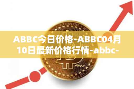 ABBC今日价格-ABBC04月10日最新价格行情-abbc-foundation最新走势消息