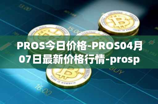 PROS今日价格-PROS04月07日最新价格行情-prosper最新走势消息