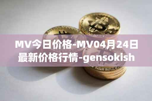 MV今日价格-MV04月24日最新价格行情-gensokishi最新走势消息
