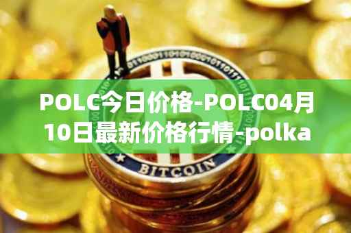 POLC今日价格-POLC04月10日最新价格行情-polka-city最新走势消息