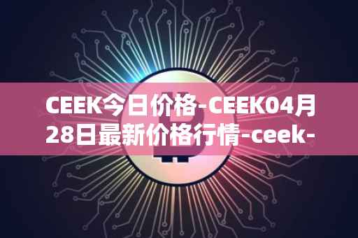 CEEK今日价格-CEEK04月28日最新价格行情-ceek-vr最新走势消息