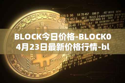 BLOCK今日价格-BLOCK04月23日最新价格行情-block最新走势消息