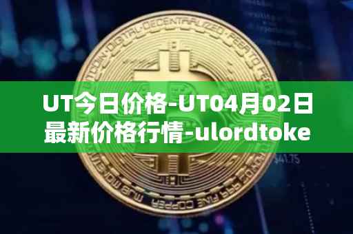 UT今日价格-UT04月02日最新价格行情-ulordtoken最新走势消息
