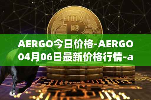 AERGO今日价格-AERGO04月06日最新价格行情-aergo最新走势消息