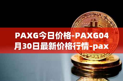 PAXG今日价格-PAXG04月30日最新价格行情-pax-gold最新走势消息