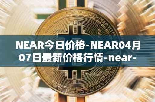NEAR今日价格-NEAR04月07日最新价格行情-near-iounear最新走势消息