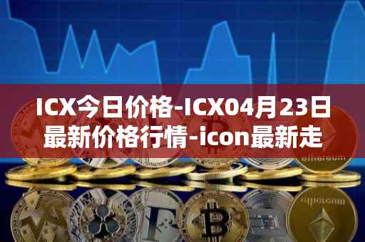 ICX今日价格-ICX04月23日最新价格行情-icon最新走势消息
