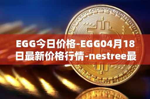 EGG今日价格-EGG04月18日最新价格行情-nestree最新走势消息