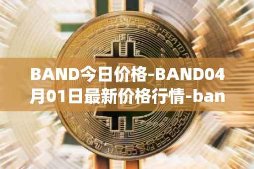 BAND今日价格-BAND04月01日最新价格行情-band-protocol最新走势消息