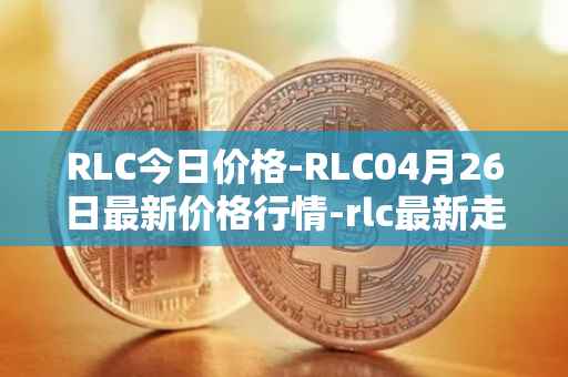 RLC今日价格-RLC04月26日最新价格行情-rlc最新走势消息