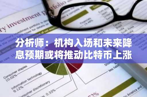 分析师：机构入场和未来降息预期或将推动比特币上涨