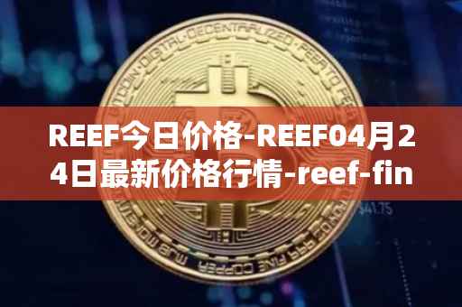 REEF今日价格-REEF04月24日最新价格行情-reef-finance最新走势消息