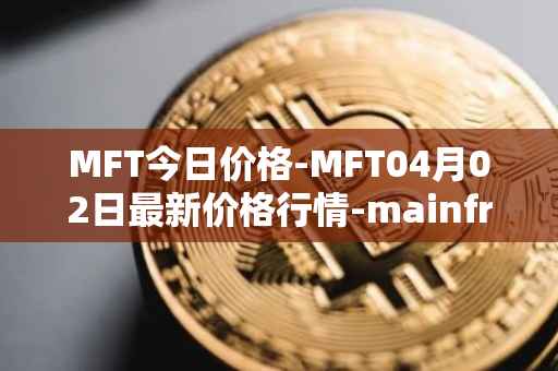 MFT今日价格-MFT04月02日最新价格行情-mainframe最新走势消息