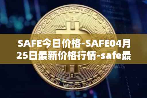 SAFE今日价格-SAFE04月25日最新价格行情-safe最新走势消息