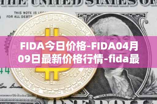 FIDA今日价格-FIDA04月09日最新价格行情-fida最新走势消息