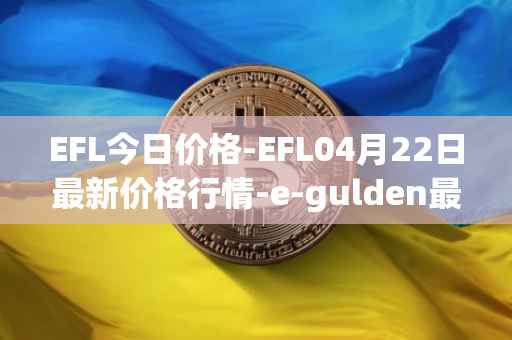 EFL今日价格-EFL04月22日最新价格行情-e-gulden最新走势消息