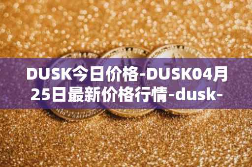 DUSK今日价格-DUSK04月25日最新价格行情-dusk-network最新走势消息