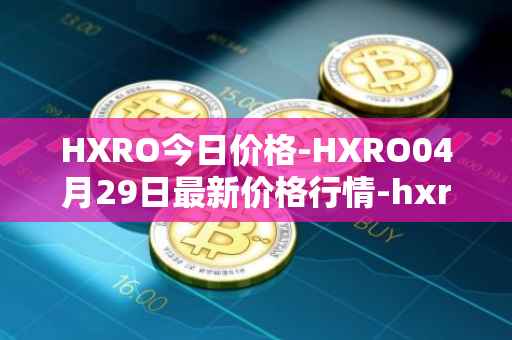HXRO今日价格-HXRO04月29日最新价格行情-hxro最新走势消息
