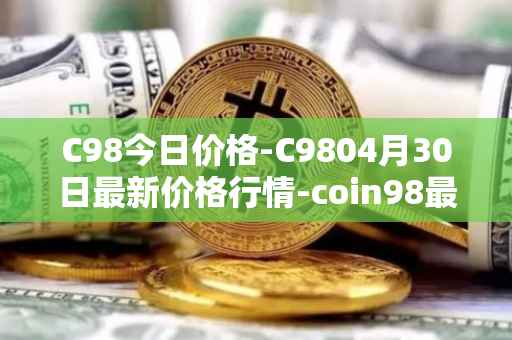 C98今日价格-C9804月30日最新价格行情-coin98最新走势消息