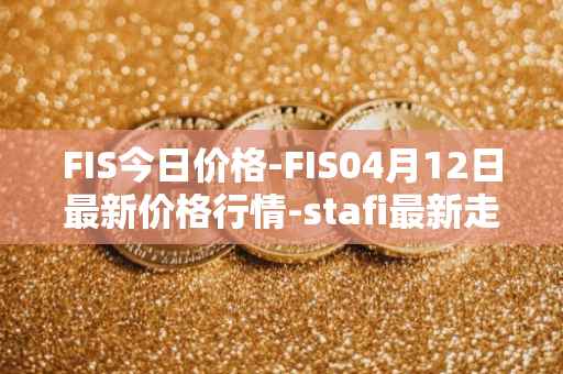 FIS今日价格-FIS04月12日最新价格行情-stafi最新走势消息