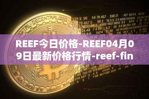 REEF今日价格-REEF04月09日最新价格行情-reef-finance最新走势消息