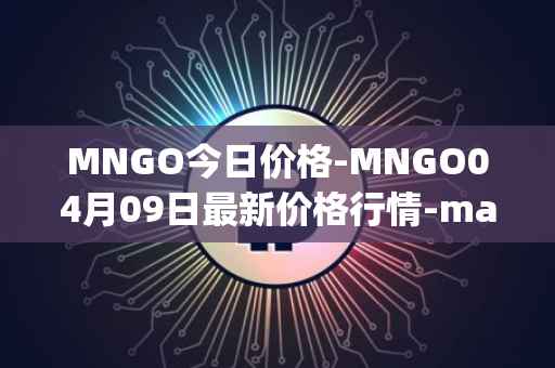 MNGO今日价格-MNGO04月09日最新价格行情-mango-markets最新走势消息