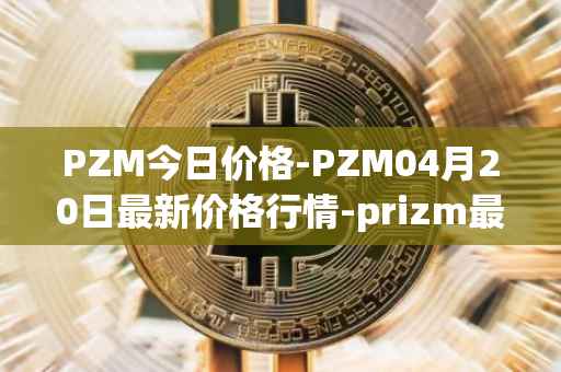 PZM今日价格-PZM04月20日最新价格行情-prizm最新走势消息