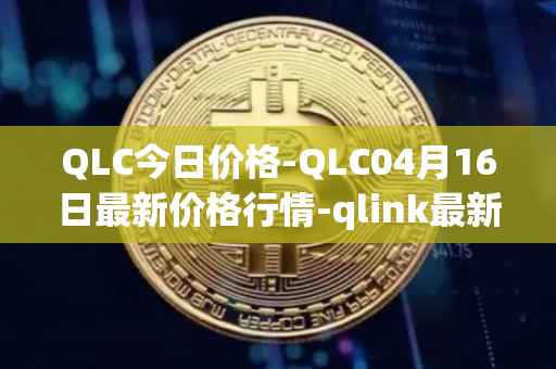 QLC今日价格-QLC04月16日最新价格行情-qlink最新走势消息