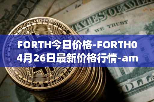 FORTH今日价格-FORTH04月26日最新价格行情-ampleforth-governance-token最新走势消息