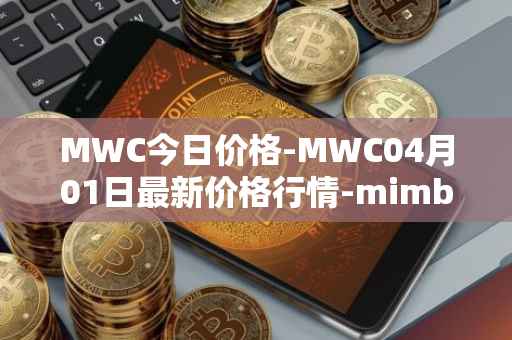 MWC今日价格-MWC04月01日最新价格行情-mimblewimble最新走势消息