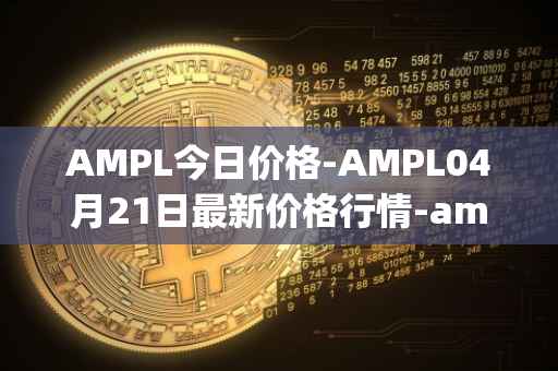 AMPL今日价格-AMPL04月21日最新价格行情-ampleforth最新走势消息