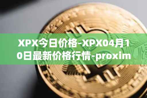 XPX今日价格-XPX04月10日最新价格行情-proximax最新走势消息