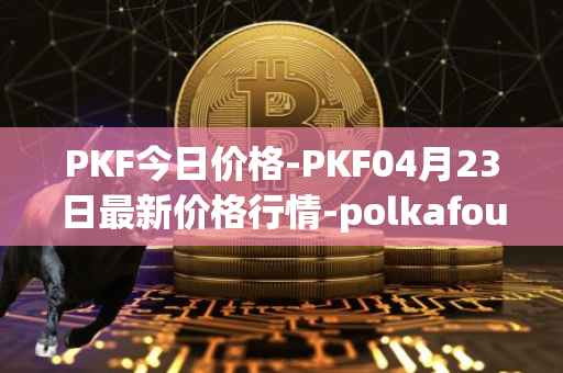 PKF今日价格-PKF04月23日最新价格行情-polkafoundry最新走势消息