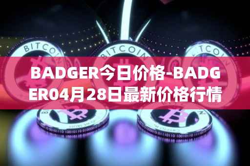 BADGER今日价格-BADGER04月28日最新价格行情-badger-dao最新走势消息