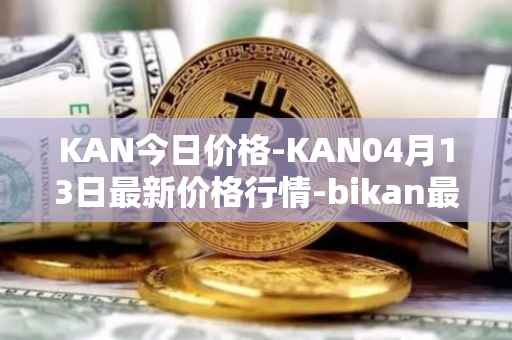 KAN今日价格-KAN04月13日最新价格行情-bikan最新走势消息