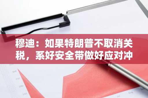 穆迪：如果特朗普不取消关税，系好安全带做好应对冲击的准备
