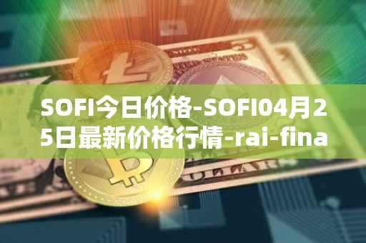 SOFI今日价格-SOFI04月25日最新价格行情-rai-finance最新走势消息