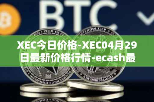 XEC今日价格-XEC04月29日最新价格行情-ecash最新走势消息