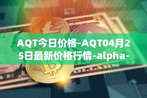 AQT今日价格-AQT04月25日最新价格行情-alpha-quark-token最新走势消息