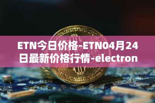 ETN今日价格-ETN04月24日最新价格行情-electroneum最新走势消息