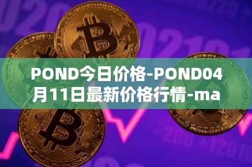 POND今日价格-POND04月11日最新价格行情-marlin最新走势消息